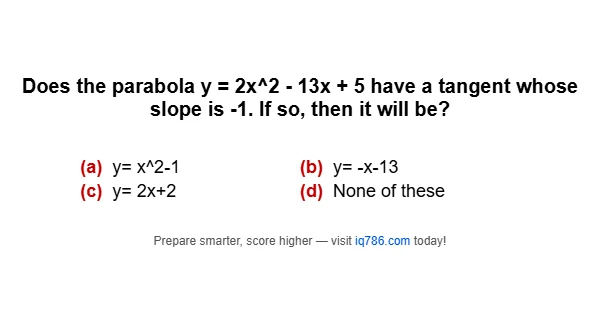 Does the parabola y = 2x^2 - 13x + 5 have a tangent whose slope is -1. If so, then it will be?