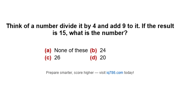 Think of a number divide it by 4 and add 9 to it. If the result is 15, what is the number?