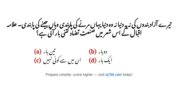 تیرے آزاد بندوں کی نہ یہ دنیا نہ وہ دنیا یہاں مرنے کی پابندی وہاں جینے کی پابندی۔ علامہ اقبال کے اس شعر میں صنعت تضاد کتنی بار آئی ہے؟
