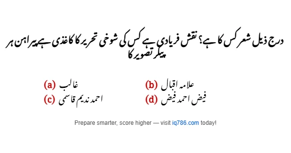 درج ذیل شعر کس کا ہے؟ نقش فریادی ہے کس کی شوخی تحریر کا کاغذی ہے پیراہن ہر پیکر تصویر کا
