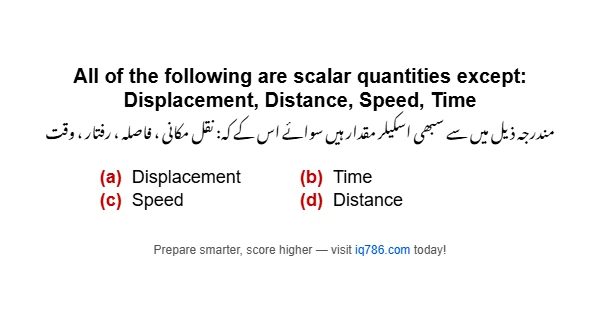 All of the following are scalar quantities except: Displacement, Distance, Speed, Time