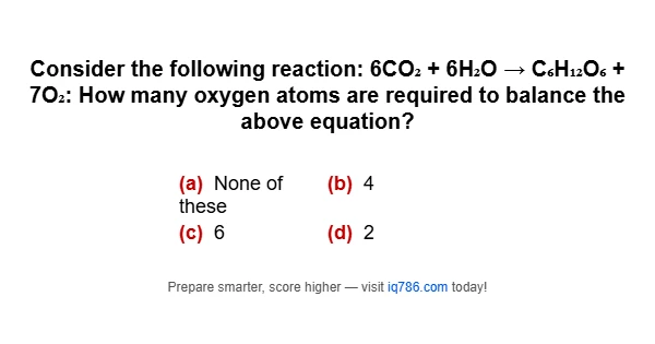 Consider the following reaction: 6CO₂ + 6H₂O → C₆H₁₂O₆ + 7O₂: How many oxygen atoms are required to balance the above equation?